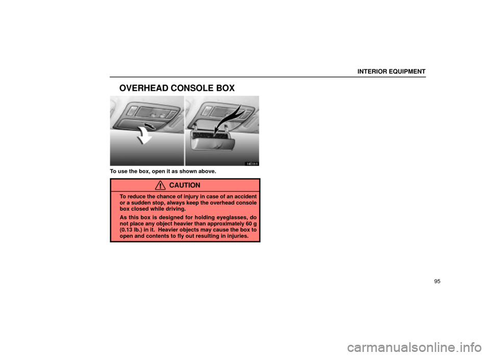 Lexus ES300 2001  Owners Manuals (in English) INTERIOR EQUIPMENT
95
OVERHEAD CONSOLE BOX
14E051
To use the box, open it as shown above.
CAUTION
To reduce the chance of injury in case of an accident
or a sudden stop, always keep the overhead cons