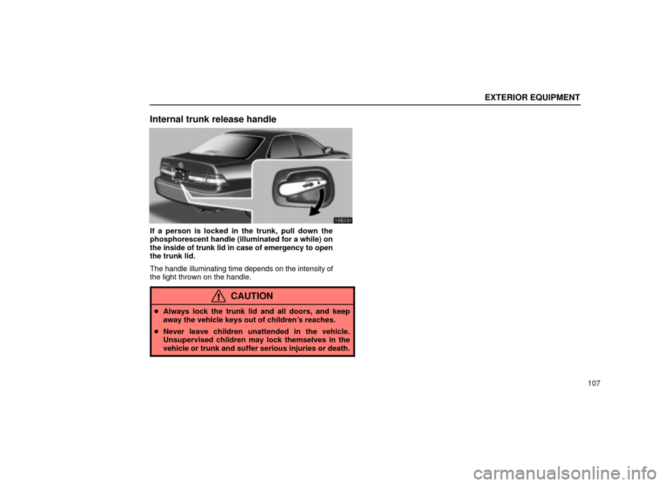 Lexus ES300 2001  Owners Manuals (in English) EXTERIOR EQUIPMENT
107
Internal trunk release handle
15E031
If a person is locked in the trunk, pull down the
phosphorescent handle (illuminated for a while) on
the inside of trunk lid in case of emer