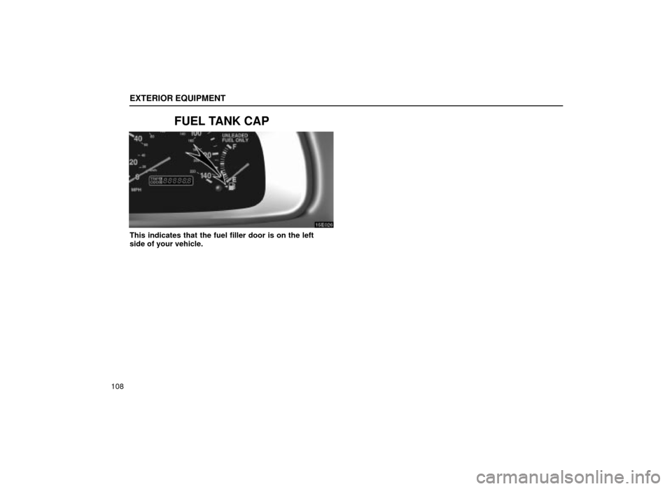 Lexus ES300 2001  Owners Manuals (in English) EXTERIOR EQUIPMENT
108
FUEL TANK CAP
15E026
This indicates that the fuel filler door is on the left
side of your vehicle. 