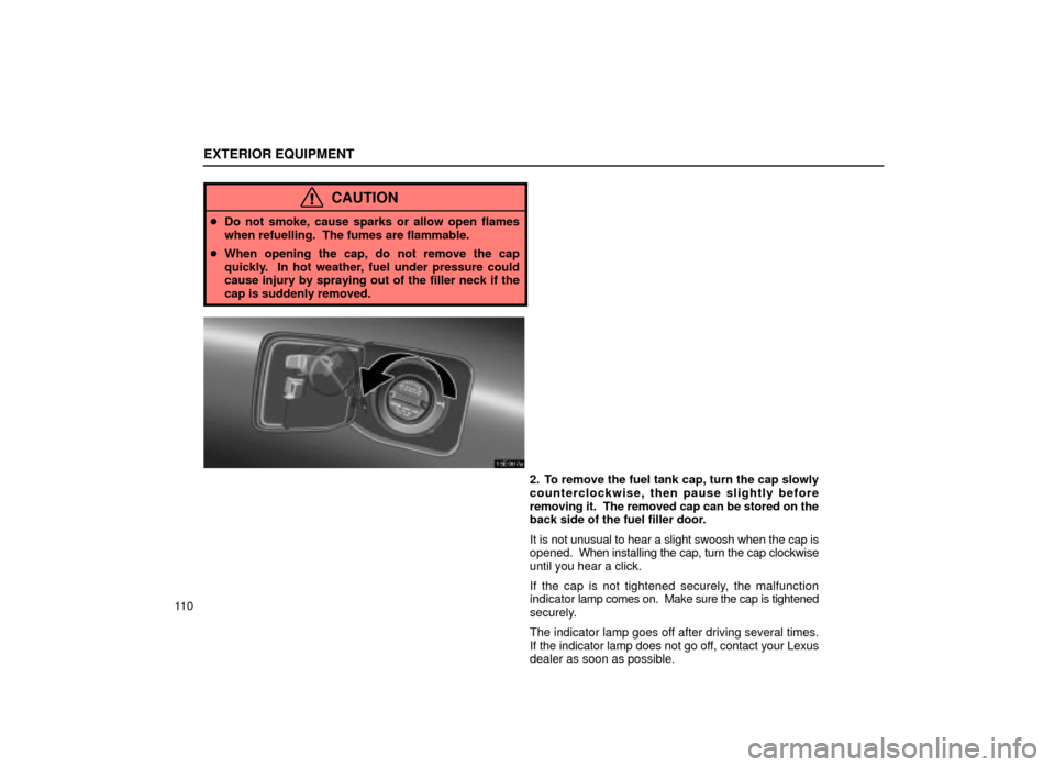 Lexus ES300 2001  Owners Manuals (in English) EXTERIOR EQUIPMENT
11 0
CAUTION
Do not smoke, cause sparks or allow open flames
when refuelling.  The fumes are flammable.
 When opening the cap, do not remove the cap
quickly.  In hot weather, fuel