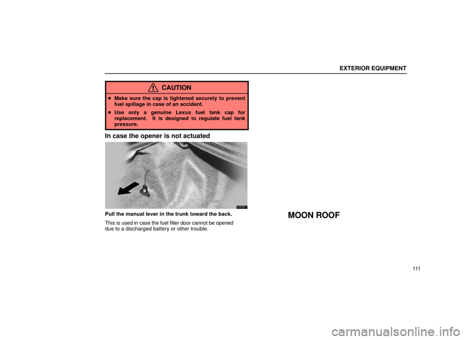 Lexus ES300 2001  Owners Manuals (in English) EXTERIOR EQUIPMENT
111
CAUTION
Make sure the cap is tightened securely to prevent
fuel spillage in case of an accident.
 Use only a genuine Lexus fuel tank cap for
replacement.  It is designed to re