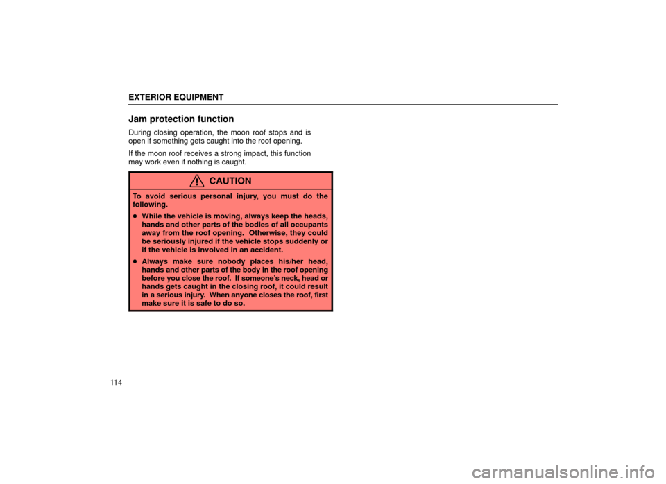 Lexus ES300 2001  Owners Manuals (in English) EXTERIOR EQUIPMENT
11 4
Jam protection function
During closing operation, the moon roof stops and is
open if something gets caught into the roof opening.
If the moon roof receives a strong impact, thi