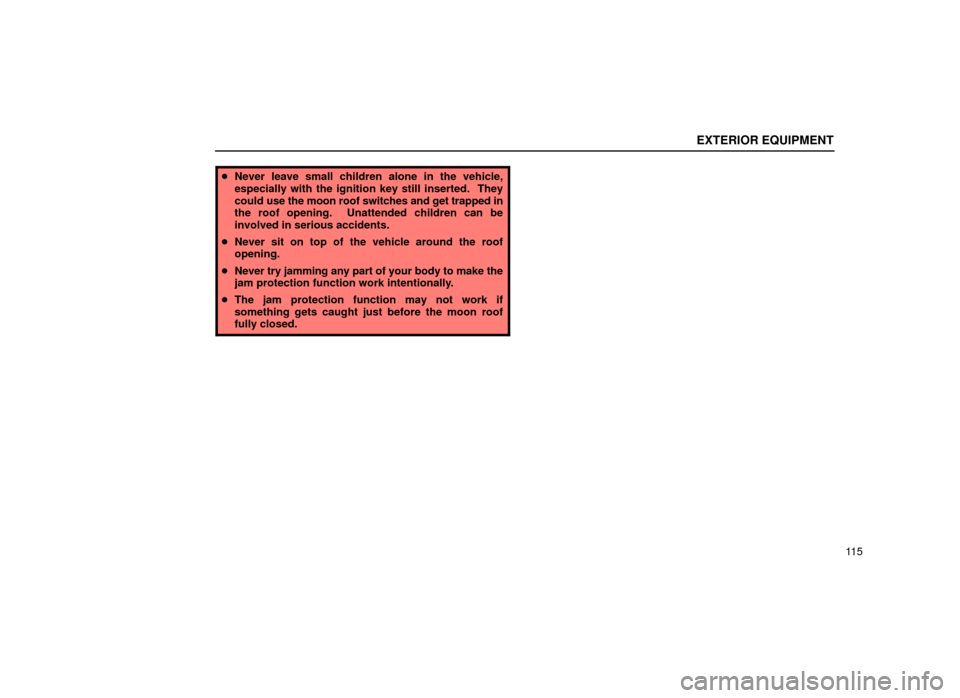 Lexus ES300 2001  Owners Manuals (in English) EXTERIOR EQUIPMENT
11 5
Never leave small children alone in the vehicle,
especially with the ignition key still inserted.  They
could  use the moon roof switches and get trapped in
the roof opening. 