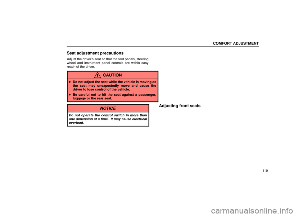 Lexus ES300 2001  Owners Manuals (in English) COMFORT ADJUSTMENT
11 9
Seat adjustment precautions
Adjust the drivers seat so that the foot pedals, steering
wheel and instrument panel controls are within easy
reach of the driver.
CAUTION
Do not 