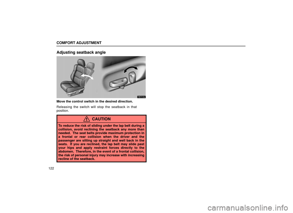 Lexus ES300 2001  Owners Manuals (in English) COMFORT ADJUSTMENT
122
Adjusting seatback angle
16E155a
Move the control switch in the desired direction.
Releasing the switch will stop the seatback in that
position.
CAUTION
To reduce the risk of sl