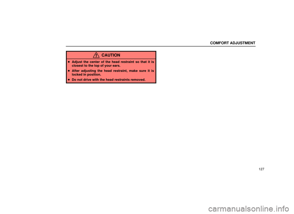 Lexus ES300 2001  Owners Manuals (in English) COMFORT ADJUSTMENT
127
CAUTION
Adjust the center of the head restraint so that it is
closest to the top of your ears.
 After adjusting the head restraint, make sure it is
locked in position.
 Do no