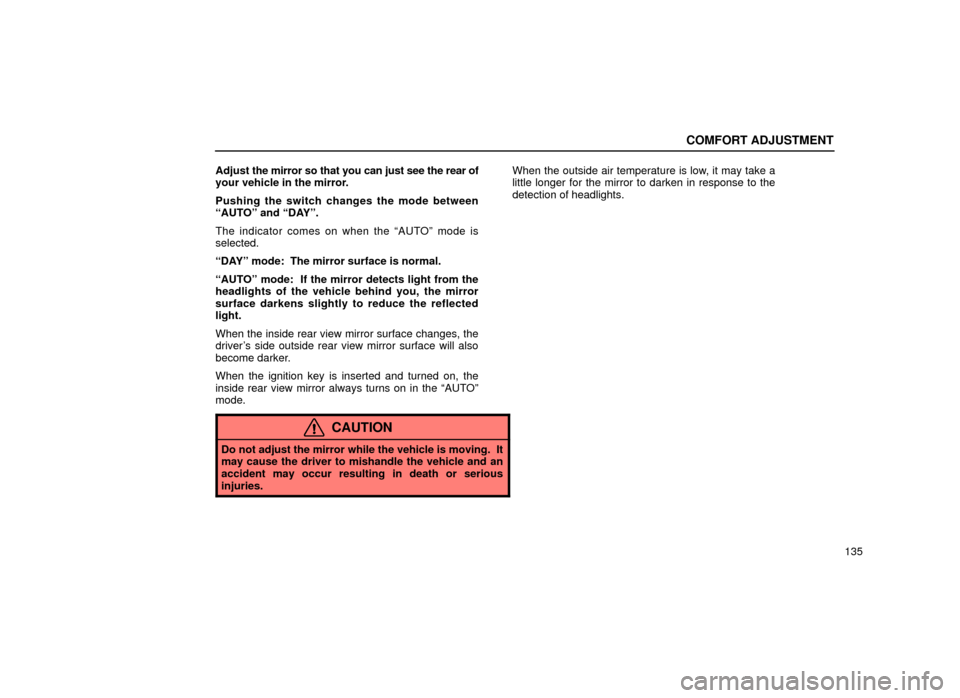 Lexus ES300 2001  Owners Manuals (in English) COMFORT ADJUSTMENT
135
Adjust the m
irror so that you can just see the rear of
your vehicle in the mirror.
Pushing the switch changes the mode between
ªAUTOº and ªDAYº.
The indicator comes on when