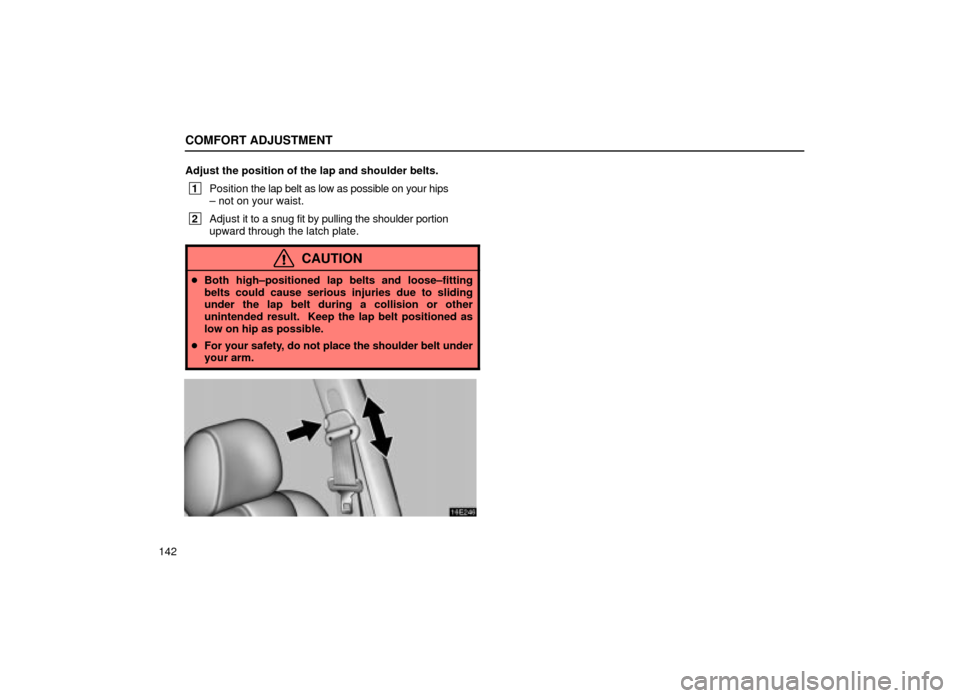 Lexus ES300 2001  Owners Manuals (in English) COMFORT ADJUSTMENT
142Adjust the position of the lap and shoulder belts.
 1
Position  the lap belt as low as possible on your hips
± not on your waist.
 2 Adjust it to a snug fit by pulling the shoul