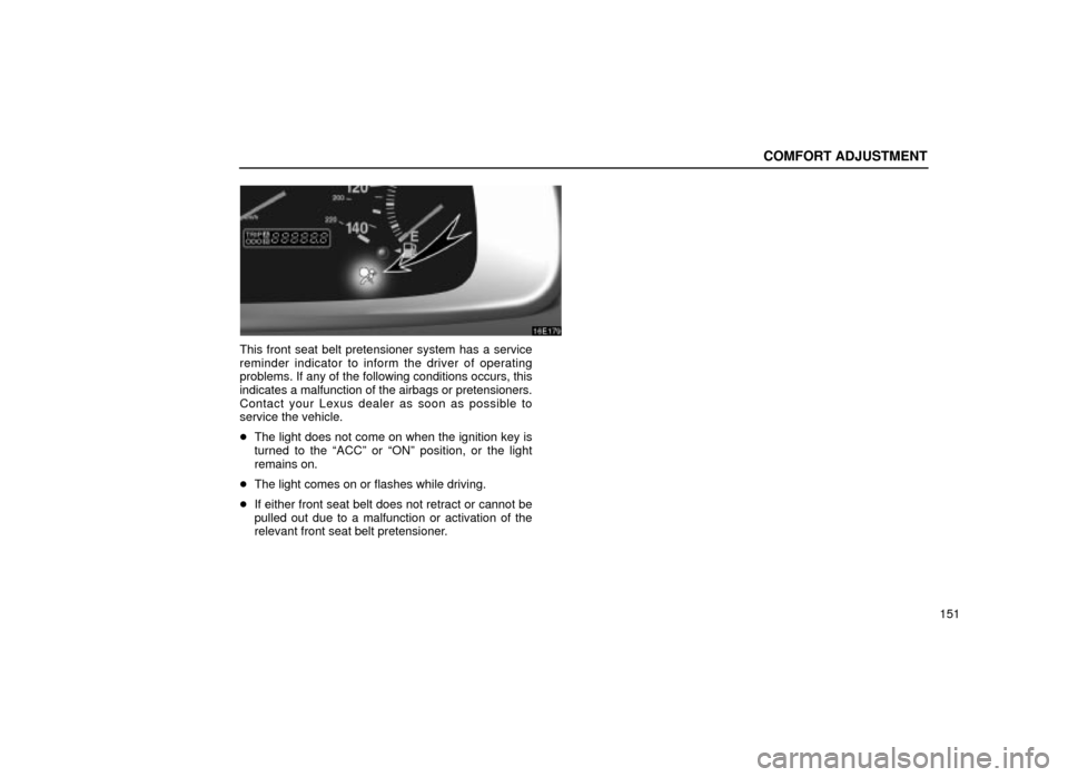 Lexus ES300 2001  Owners Manuals (in English) COMFORT ADJUSTMENT
151
16E179
This front seat belt pretensioner system has a service
reminder indicator to inform the driver of operating
problems. If any of the following conditions occurs, this
indi