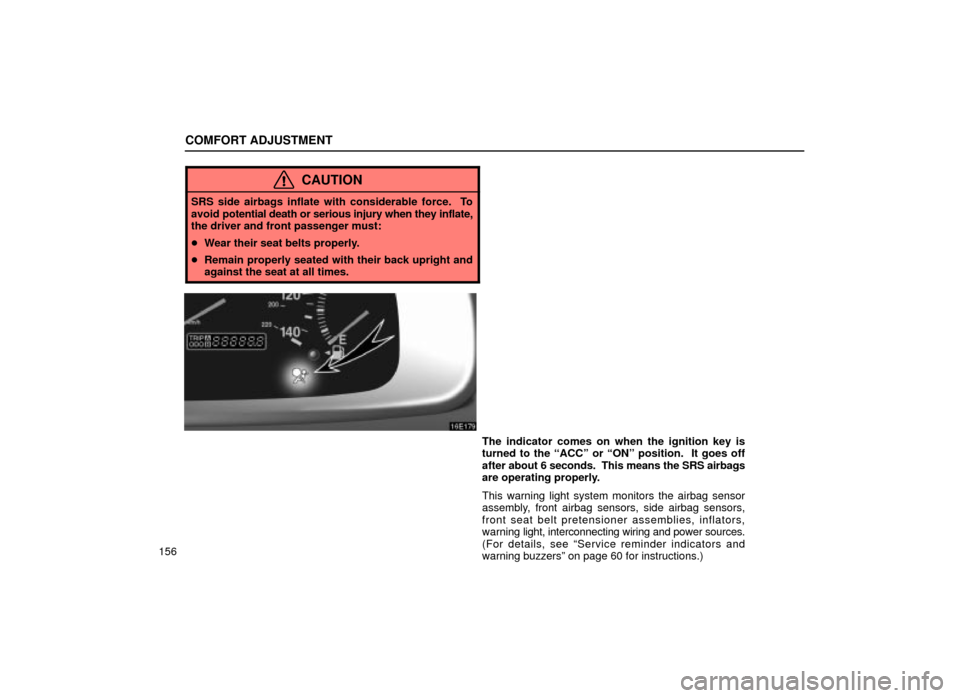 Lexus ES300 2001  Owners Manuals (in English) COMFORT ADJUSTMENT
156
CAUTION
SRS side airbags inflate with considerable force.  To
avoid potential death or serious injury when they inflate,
the driver and front passenger must:
 Wear their seat b