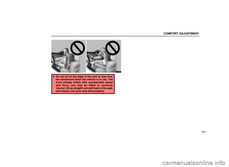 Lexus ES300 2001  Owners Manuals (in English) COMFORT ADJUSTMENT
167
16E028
Do not sit on the edge of the seat or lean over
the dashboard when the vehicle is in use. The
front airbags inflate with considerable speed
and force; you may be killed 