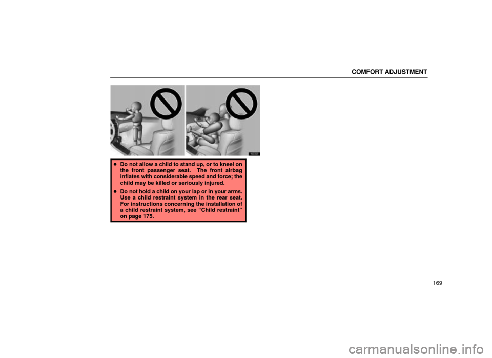 Lexus ES300 2001  Owners Manuals (in English) COMFORT ADJUSTMENT
169
16E029
Do not allow a child to stand up, or to kneel on
the front passenger seat.  The front airbag
inflates with considerable speed and force; the
child may be killed or serio
