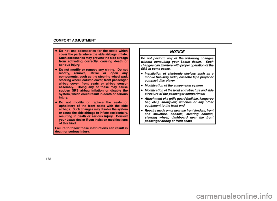 Lexus ES300 2001  Owners Manuals (in English) COMFORT ADJUSTMENT
172
Do not use accessories for the seats which
cover the parts where the side airbags inflate.
Such  accessories may prevent the side airbags
from activating correctly, causing dea