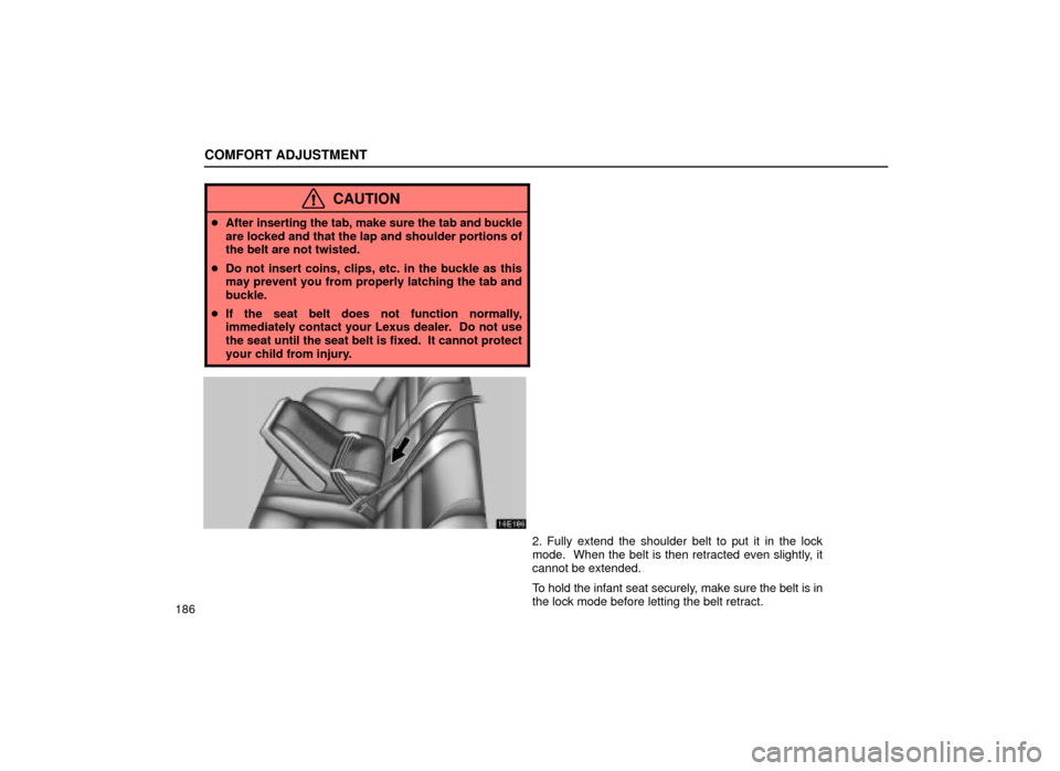 Lexus ES300 2001  Owners Manuals (in English) COMFORT ADJUSTMENT
186
CAUTION
After inserting the tab, make sure the tab and buckle
are locked and that the lap and shoulder portions of
the belt are not twisted.
 Do not insert coins, clips, etc. 