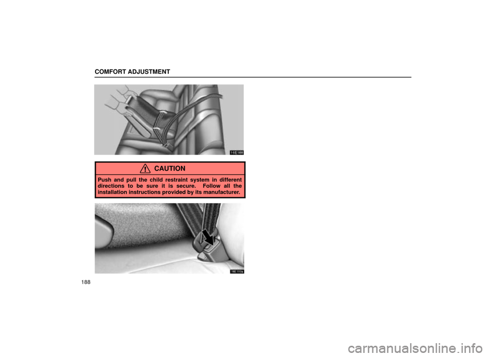 Lexus ES300 2001  Owners Manuals (in English) COMFORT ADJUSTMENT
188
16E188
CAUTION
Push and pull the child restraint system in different
directions to be sure it is secure.  Follow all the
installation instructions provided by its manufacturer.
