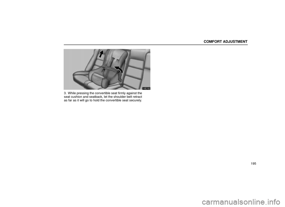 Lexus ES300 2001  Owners Manuals (in English) COMFORT ADJUSTMENT
195
16E192
3. While pressing the convertible seat firmly against the
seat cushion and seatback, let the shoulder belt retract
as far as it will go to hold the convertible seat secur