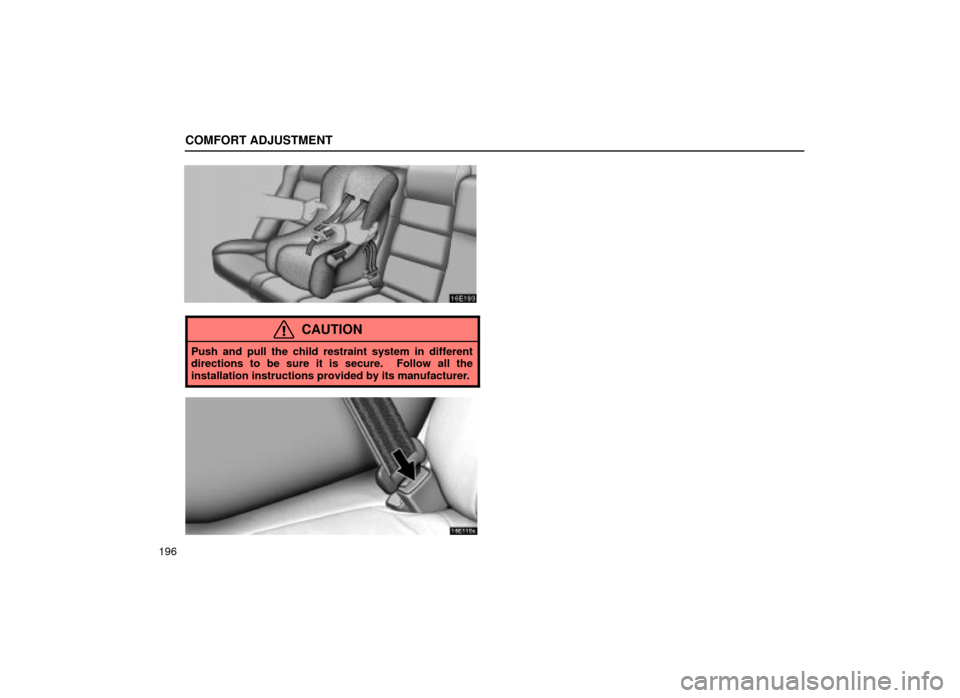 Lexus ES300 2001  Owners Manuals (in English) COMFORT ADJUSTMENT
196
16E193
CAUTION
Push and pull the child restraint system in different
directions to be sure it is secure.  Follow all the
installation instructions provided by its manufacturer.
