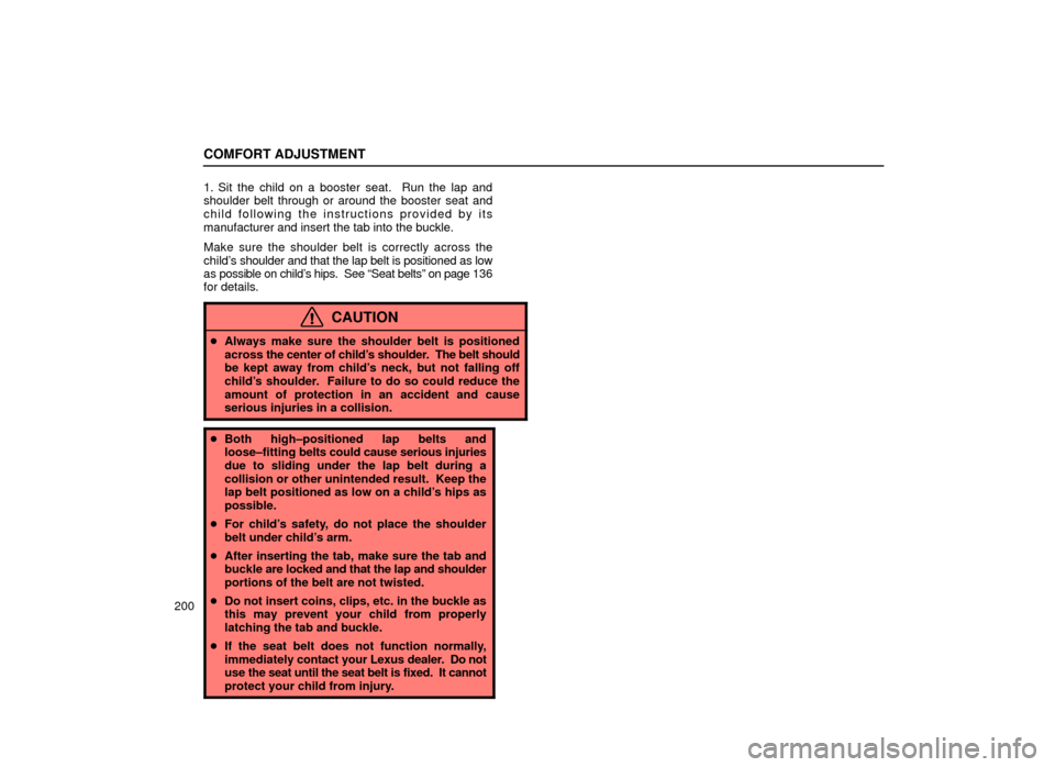 Lexus ES300 2001  Owners Manuals (in English) COMFORT ADJUSTMENT
2001. Sit the child on a booster seat.  Run the lap and
shoulder belt through or around the booster seat and
child following the instructions provided by its
manufacturer and insert