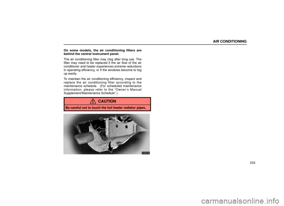 Lexus ES300 2001  Owners Manuals (in English) AIR CONDITIONING
233
On some models, the air conditioning filters are
behind the central instrument panel.
The air conditioning filter may clog after long use. The
filter may need to be replaced if th