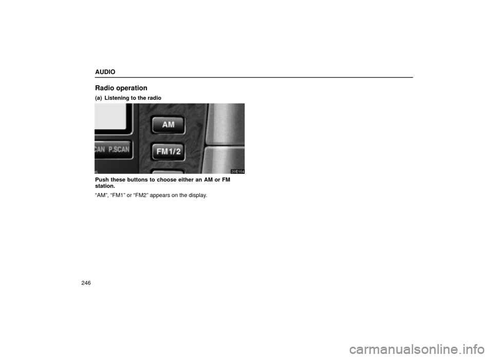 Lexus ES300 2001  Owners Manuals (in English) AUDIO
246
Radio operation
(a) Listening to the radio
20E104
Push these buttons to choose either an AM or FM
station.
ªAMº, ªFM1º or ªFM2º appears on the display. 