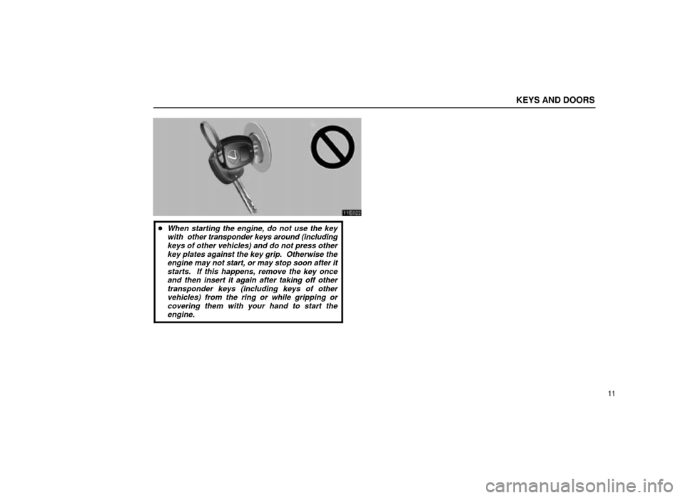 Lexus ES300 2001  s (in English) Owners Guide KEYS AND DOORS
11
11E022
When starting the engine, do not use the keywith  other transponder keys around (includingkeys of other vehicles) and do not press otherkey plates against the key grip.  Othe
