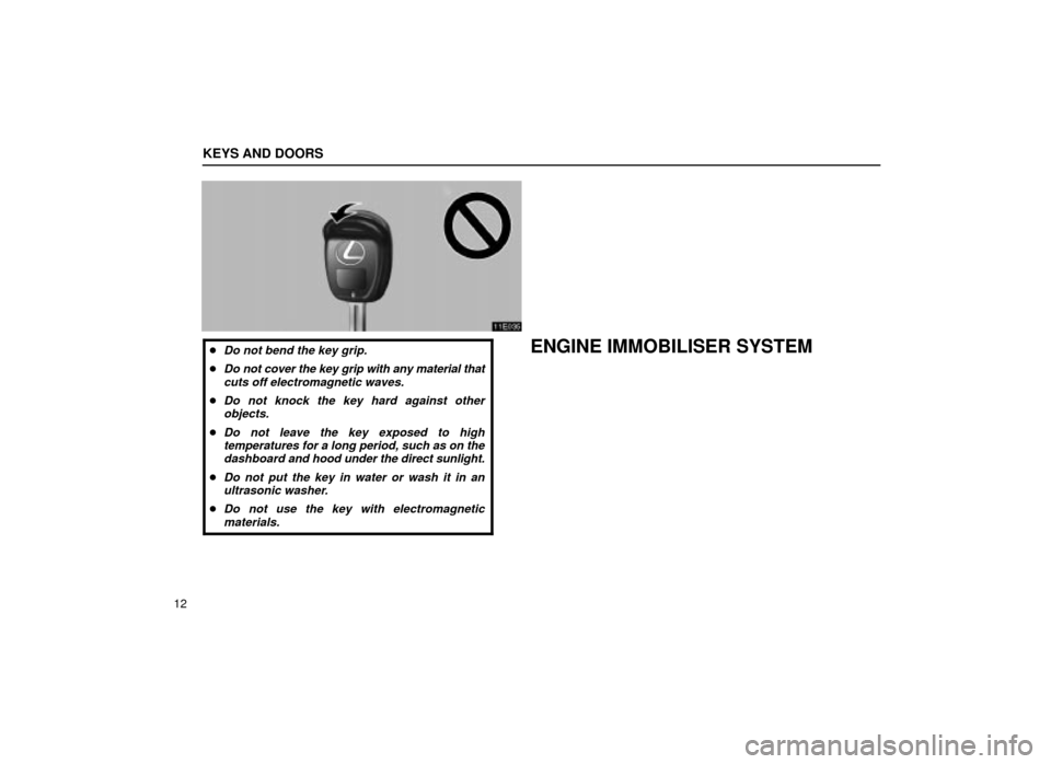Lexus ES300 2001  s (in English) Owners Guide KEYS AND DOORS
12
11E035
Do not bend the key grip.
Do not cover the key grip with any material thatcuts off electromagnetic waves.
Do not knock the key hard against otherobjects.
Do not leave the 