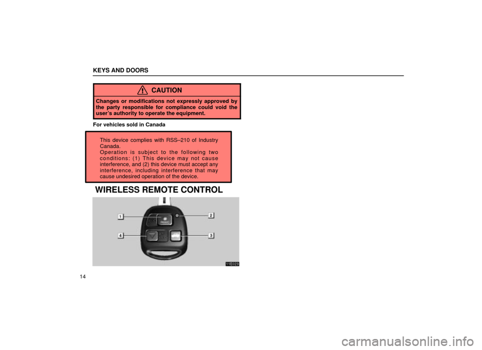 Lexus ES300 2001  s (in English) Owners Guide KEYS AND DOORS
14
CAUTION
Changes or modifications not expressly approved by
the party responsible for compliance could void the
users authority to operate the equipment.
For vehicles sold in CanadaT