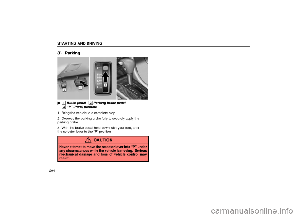Lexus ES300 2001  Owners Manuals (in English) STARTING AND DRIVING
294
(f) Parking
31E011±1
 1Brake pedal   2Parking brake pedal
 3ªPº (Park) position
1. Bring the vehicle to a complete stop.
2. Depress the parking brake fully to securely app