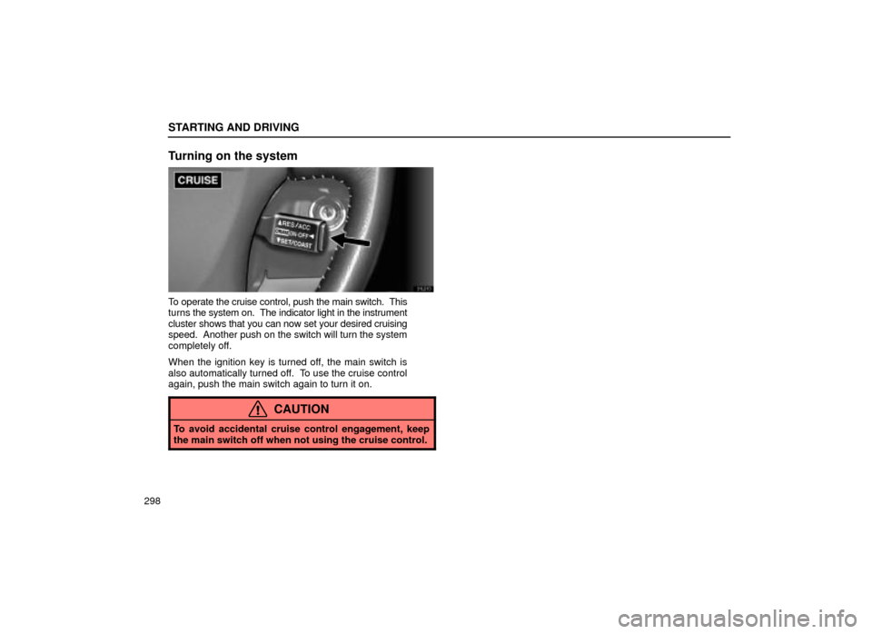 Lexus ES300 2001  Owners Manuals (in English) STARTING AND DRIVING
298
Turning on the system
31L013
To operate the cruise control, push the main switch.  This
turns the system on.  The indicator light in the instrument
cluster shows that you can 