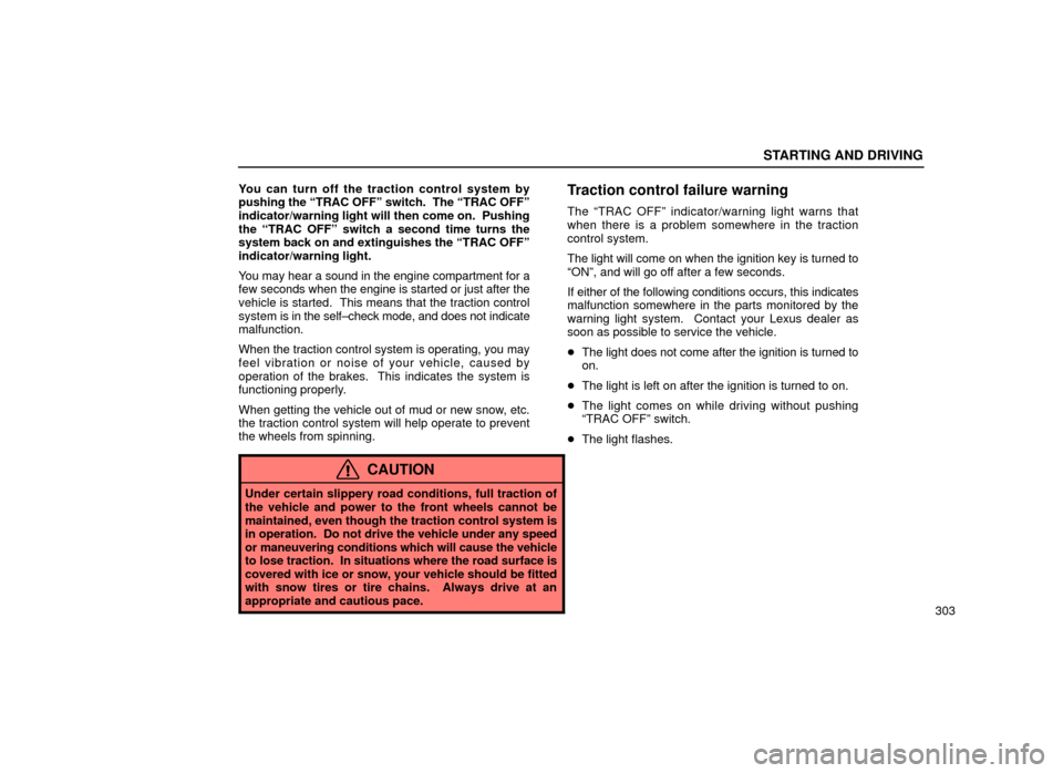 Lexus ES300 2001  Owners Manuals (in English) STARTING AND DRIVING
303
You can turn off the traction control system by
pushing the ªTRAC OFFº switch.  The ªTRAC OFFº
indicator/warning light will then come on.  Pushing
the ªTRAC OFFº switch 
