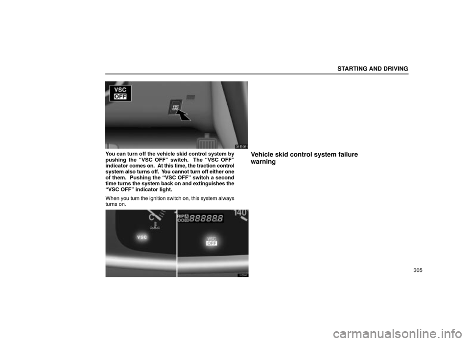 Lexus ES300 2001  Owners Manuals (in English) STARTING AND DRIVING
305
31E081
You can turn off the vehicle skid control system by
pushing the ªVSC OFFº switch.  The ªVSC OFFº
indicator comes on.  At this time, the traction control
system also
