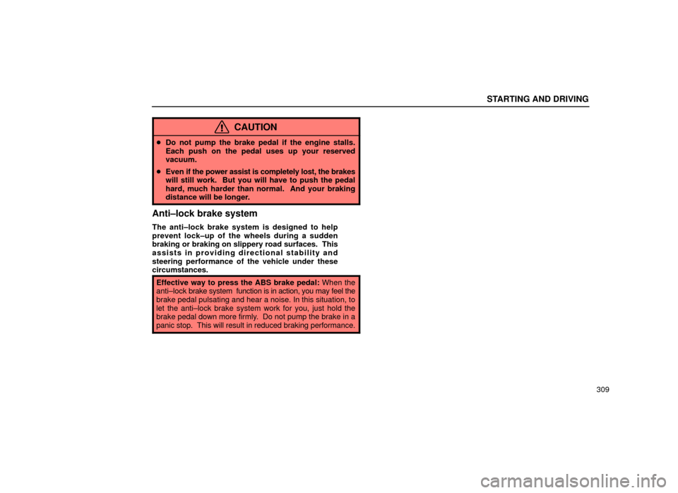 Lexus ES300 2001  Owners Manuals (in English) STARTING AND DRIVING
309
CAUTION
Do not pump the brake pedal if the engine stalls.
Each push on the pedal uses up your reserved
vacuum.
 Even if the power assist is completely lost, the brakes
will 