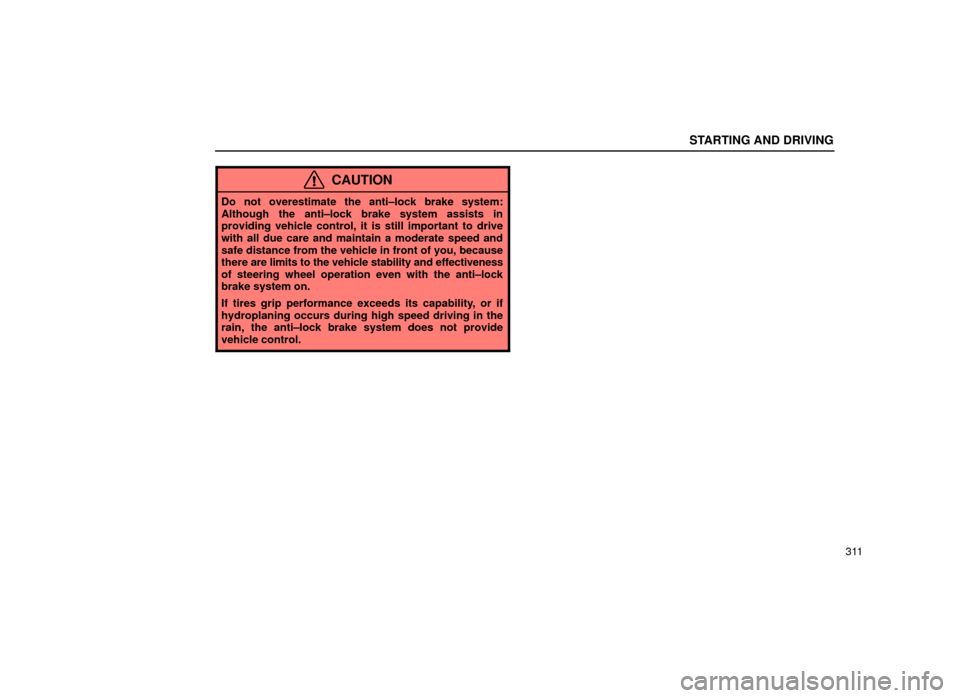 Lexus ES300 2001  Owners Manuals (in English) STARTING AND DRIVING
311
CAUTION
Do not overestimate the anti±lock brake system:
Although the anti±lock brake system assists in
providing vehicle control, it is still important to drive
with all due