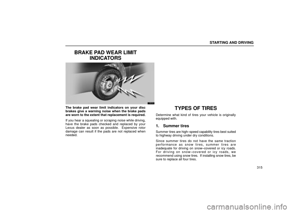 Lexus ES300 2001  Owners Manuals (in English) STARTING AND DRIVING
315
BRAKE PAD WEAR LIMITINDICATORS
31E016
The brake pad wear limit indicators on your disc
brakes give a warning noise when the brake pads
are worn to the extent that replacement 