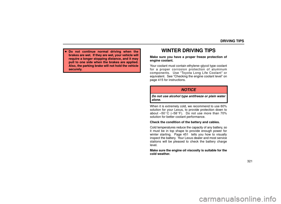 Lexus ES300 2001  Owners Manuals (in English) DRIVING TIPS
321
Do not continue normal driving when the
brakes  are wet.  If they are wet, your vehicle will
require a longer stopping distance, and it may
pull to one side when the brakes are appli