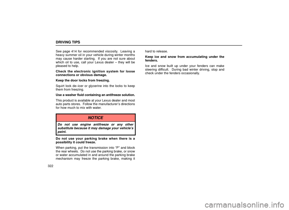 Lexus ES300 2001  Owners Manuals (in English) DRIVING TIPS
322See page 414 for recommended viscosity.  Leaving a
heavy summer oil in your vehicle during winter months
may cause harder starting.  If you are not sure about
which oil to use, call yo