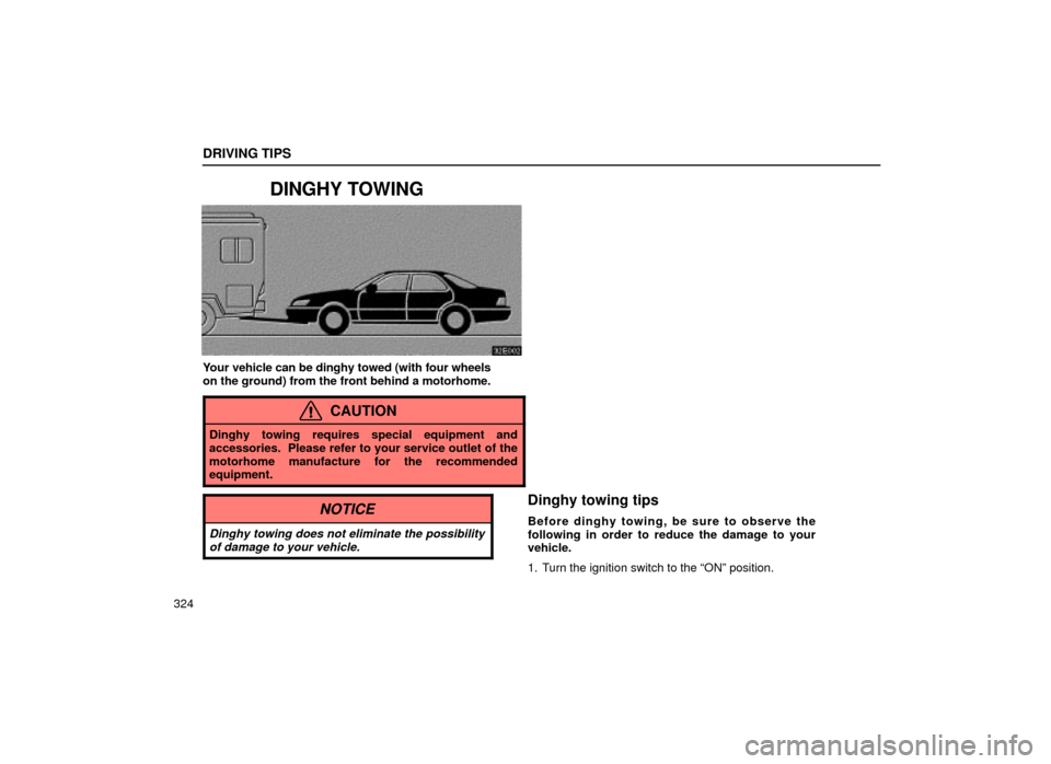 Lexus ES300 2001  Owners Manuals (in English) DRIVING TIPS
324
DINGHY TOWING
32E002
Your vehicle can be dinghy towed (with four wheels
on the ground) from the front behind a motorhome.
CAUTION
Dinghy towing requires special equipment and
accessor