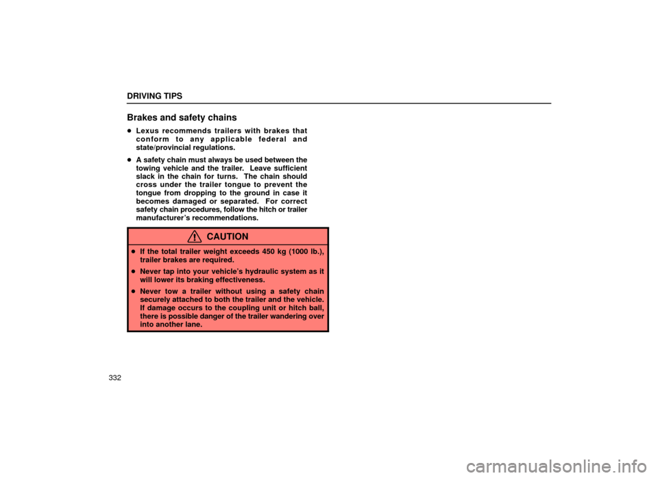 Lexus ES300 2001  Owners Manuals (in English) DRIVING TIPS
332
Brakes and safety chains
Lexus recommends trailers with brakes that
conform to any applicable federal and
state/provincial regulations.
 A safety chain must always be used between t