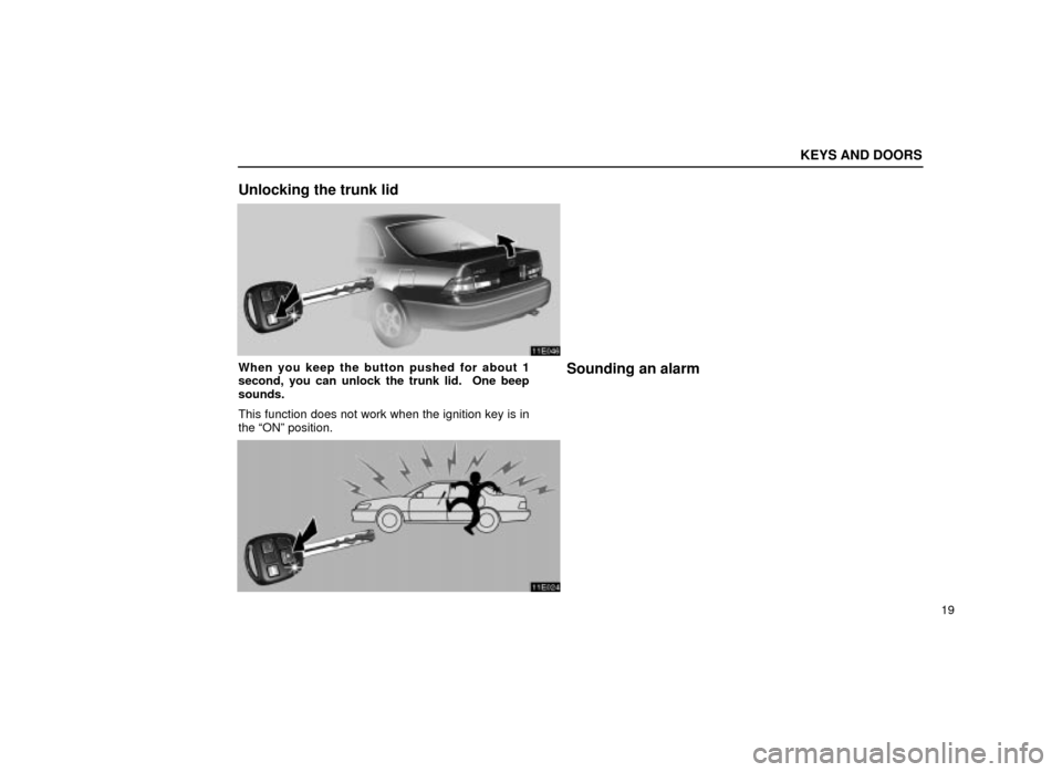 Lexus ES300 2001  s (in English) Owners Guide KEYS AND DOORS
19
Unlocking the trunk lid
11E046
When you keep the button pushed for about 1
second, you can unlock the trunk lid.  One beep
sounds.
This function does not work when the ignition key i