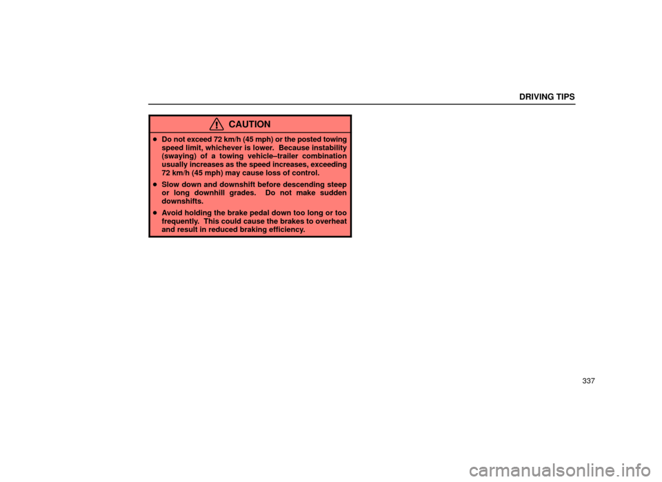 Lexus ES300 2001  Owners Manuals (in English) DRIVING TIPS
337
CAUTION
Do not exceed 72 km/h (45 mph) or the posted towing
speed limit, whichever is lower.  Because instability
(swaying) of a towing vehicle±trailer combination
usually  increase