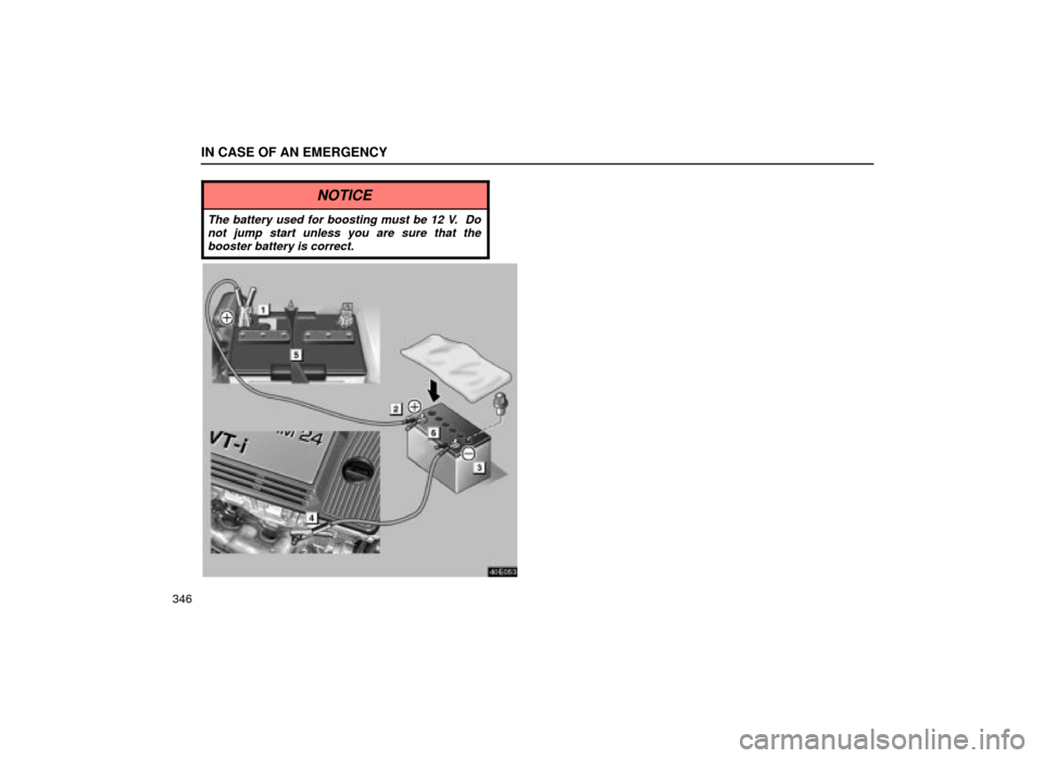 Lexus ES300 2001  Owners Manuals (in English) IN CASE OF AN EMERGENCY
346
NOTICE
The battery used for boosting must be 12 V.  Donot jump start unless you are sure that thebooster battery is correct.
40E053 