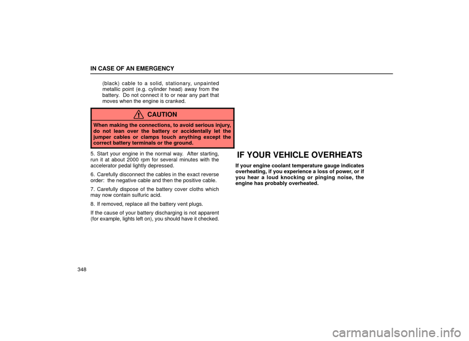 Lexus ES300 2001  Owners Manuals (in English) IN CASE OF AN EMERGENCY
348(black) cable to a solid, stationary, unpainted
metallic point (e.g. cylinder head) away from the
battery.  Do not connect it to or near any part that
moves when the engine 