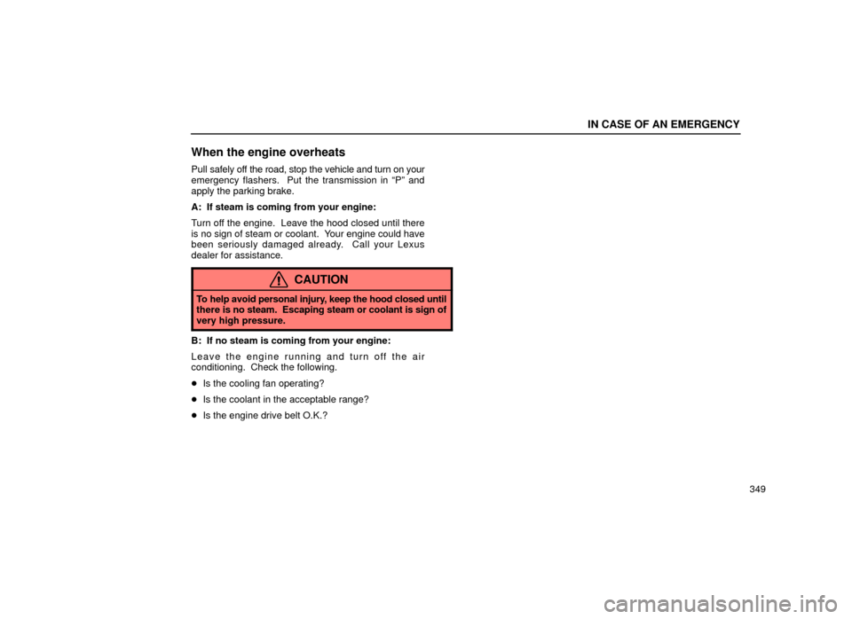Lexus ES300 2001  Owners Manuals (in English) IN CASE OF AN EMERGENCY
349
When the engine overheats
Pull safely off the road, stop the vehicle and turn on your
emergency flashers.  Put the transmission in ªPº and
apply the parking brake.
A:  If