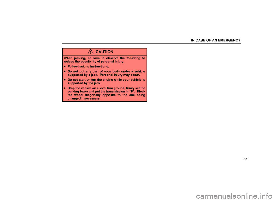 Lexus ES300 2001  Owners Manuals (in English) IN CASE OF AN EMERGENCY
351
CAUTION
When jacking, be sure to observe the following to
reduce the possibility of personal injury:
Follow jacking instructions.
 Do not put any part of your body under 