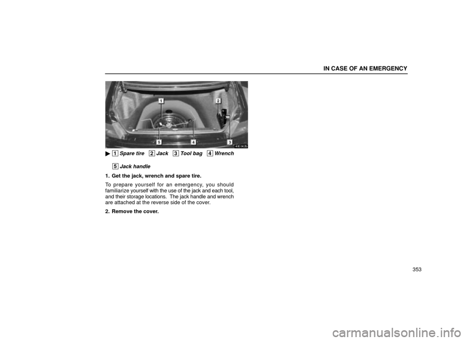 Lexus ES300 2001  Owners Manuals (in English) IN CASE OF AN EMERGENCY
353
40E002b
 1Spare tire   2Jack   3Tool bag   4Wrench
 5Jack handle
1. Get the jack, wrench and spare tire.
To prepare yourself for an emergency, you should
familiarize yours