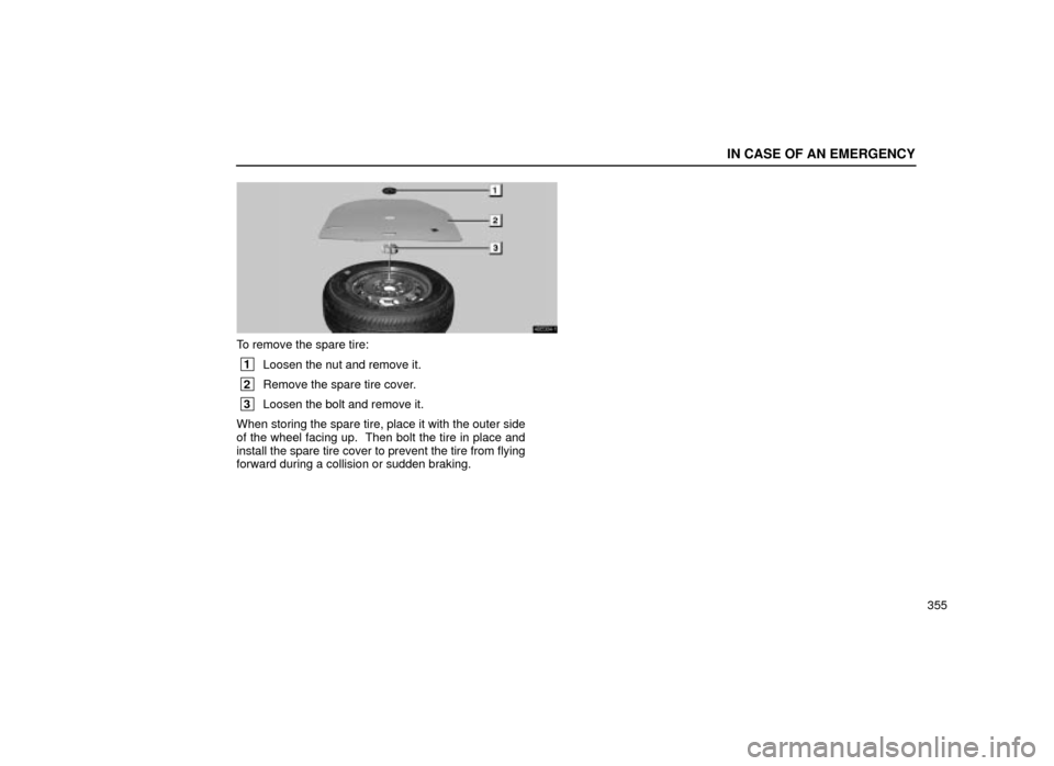 Lexus ES300 2001  Owners Manuals (in English) IN CASE OF AN EMERGENCY
355
40E004±1
To remove the spare tire:
 1Loosen the nut and remove it.
 2Remove the spare tire cover.
 3Loosen the bolt and remove it.
When storing the spare tire, place it wi