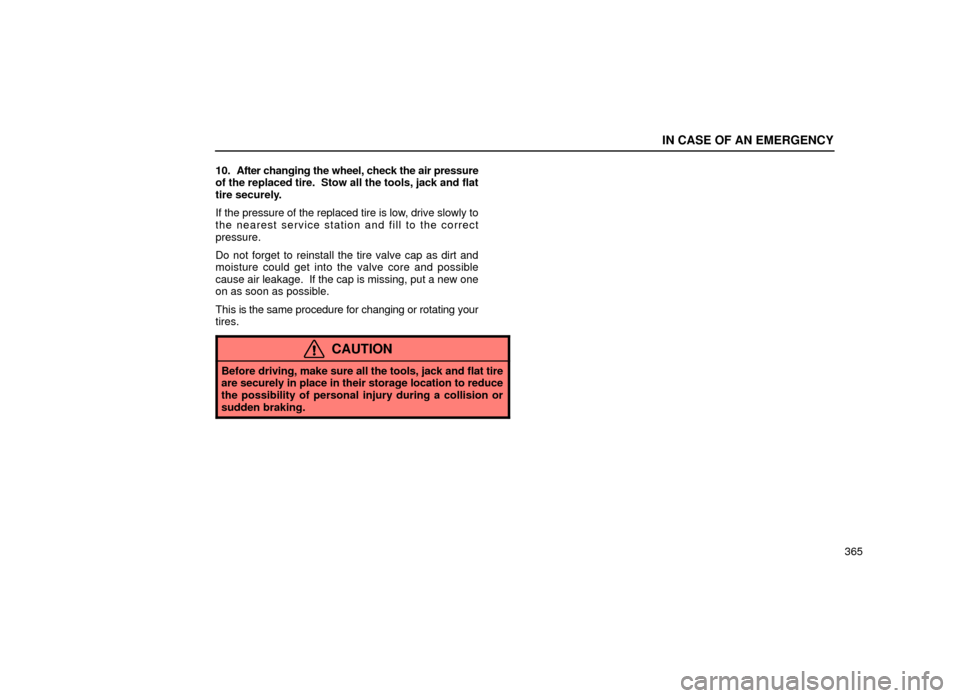 Lexus ES300 2001  Owners Manuals (in English) IN CASE OF AN EMERGENCY
365
10.   After 
changing the wheel, check the air pressure
of the replaced tire.  Stow all the tools, jack and flat
tire securely.
If the pressure of the replaced tire is low,