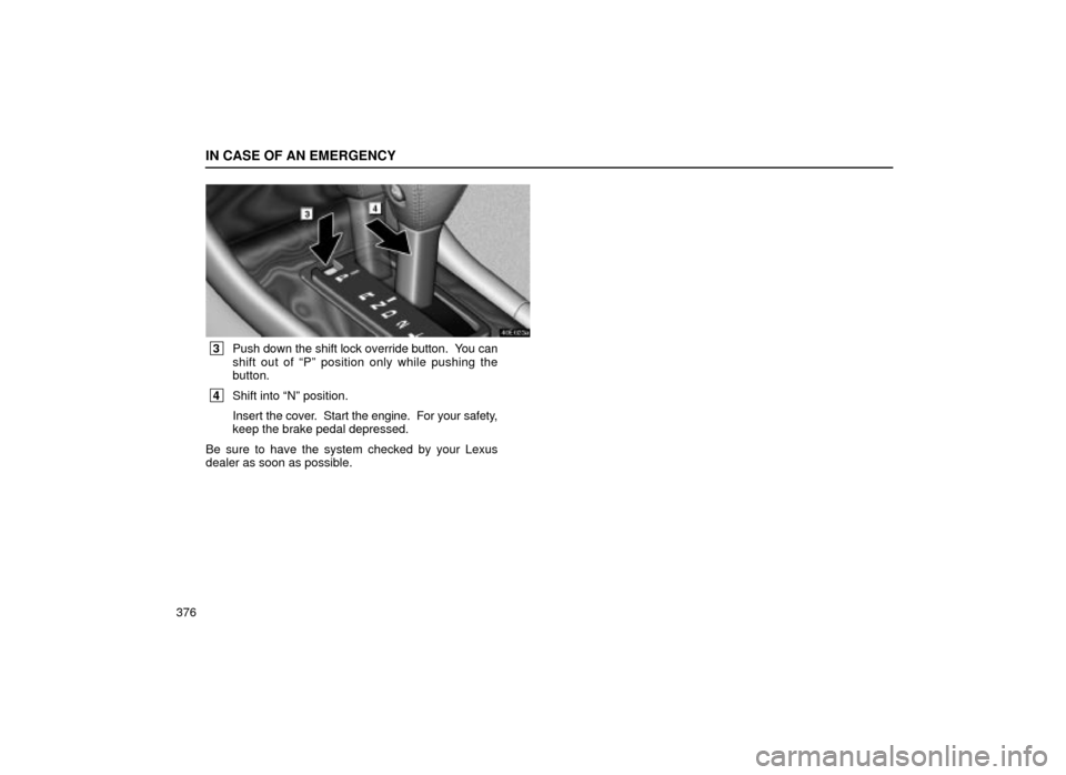 Lexus ES300 2001  Owners Manuals (in English) IN CASE OF AN EMERGENCY
376
40E023a
 3Push down the shift lock override button.  You can
shift out of ªPº position only while pushing the
button.
 4Shift into ªNº position.
Insert  the cover.  Sta