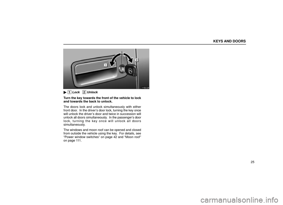 Lexus ES300 2001  s (in English) Service Manual KEYS AND DOORS
25
11E028
 1Lock   2Unlock
Turn the key towards the front of the vehicle to lock
and towards the back to unlock.
The doors lock and unlock simultaneously with either
front door.  In th