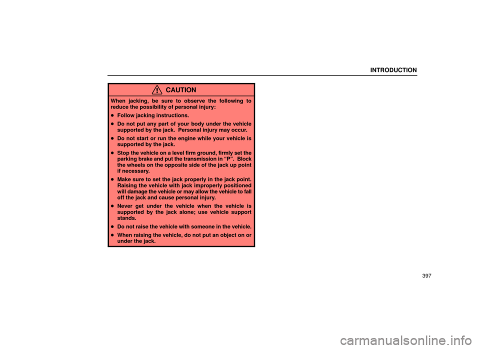 Lexus ES300 2001  Owners Manuals (in English) INTRODUCTION
397
CAUTION
When jacking, be sure to observe the following to
reduce the possibility of personal injury:
Follow jacking instructions.
 Do not put any part of your body under the vehicle